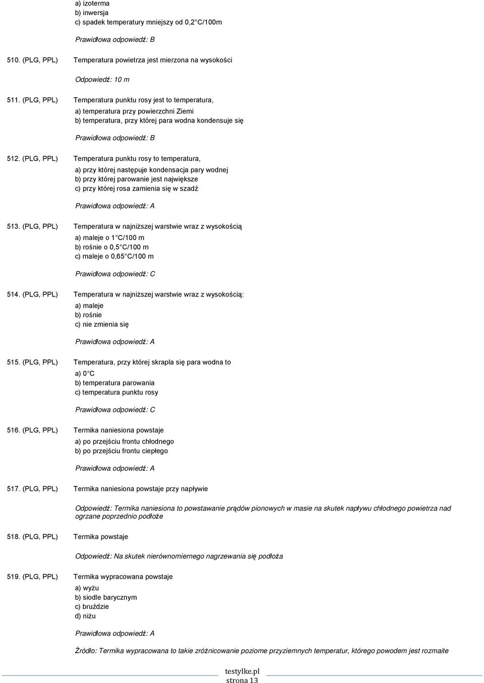 (PLG, PPL) Temperatura punktu rosy to temperatura, a) przy której następuje kondensacja pary wodnej b) przy której parowanie jest największe c) przy której rosa zamienia się w szadź 513.