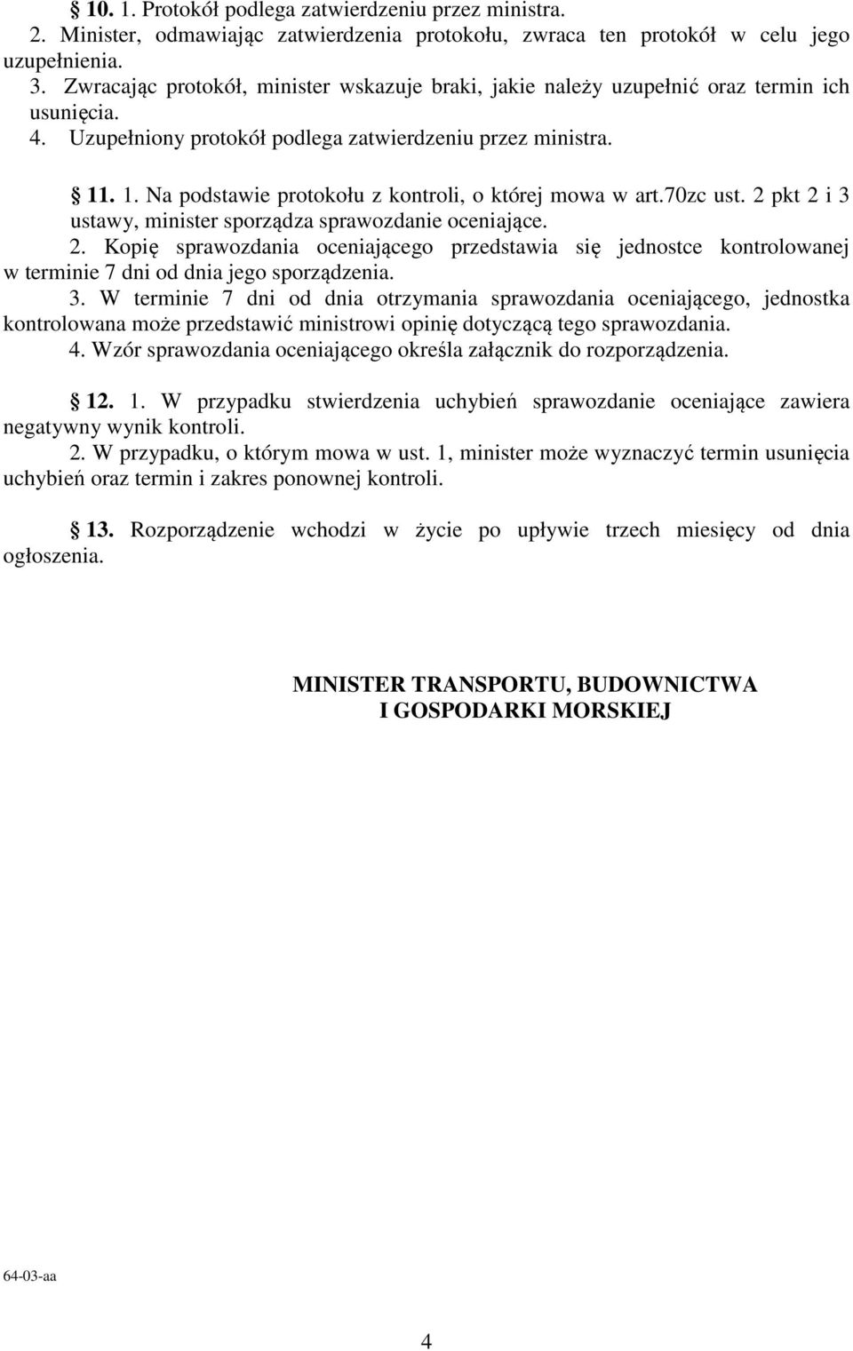 . 1. Na podstawie protokołu z kontroli, o której mowa w art.70zc ust. 2 pkt 2 i 3 ustawy, minister sporządza sprawozdanie oceniające. 2. Kopię sprawozdania oceniającego przedstawia się jednostce kontrolowanej w terminie 7 dni od dnia jego sporządzenia.