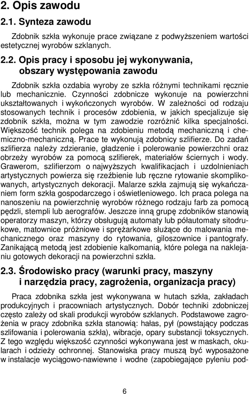 W zależności od rodzaju stosowanych technik i procesów zdobienia, w jakich specjalizuje się zdobnik szkła, można w tym zawodzie rozróżnić kilka specjalności.