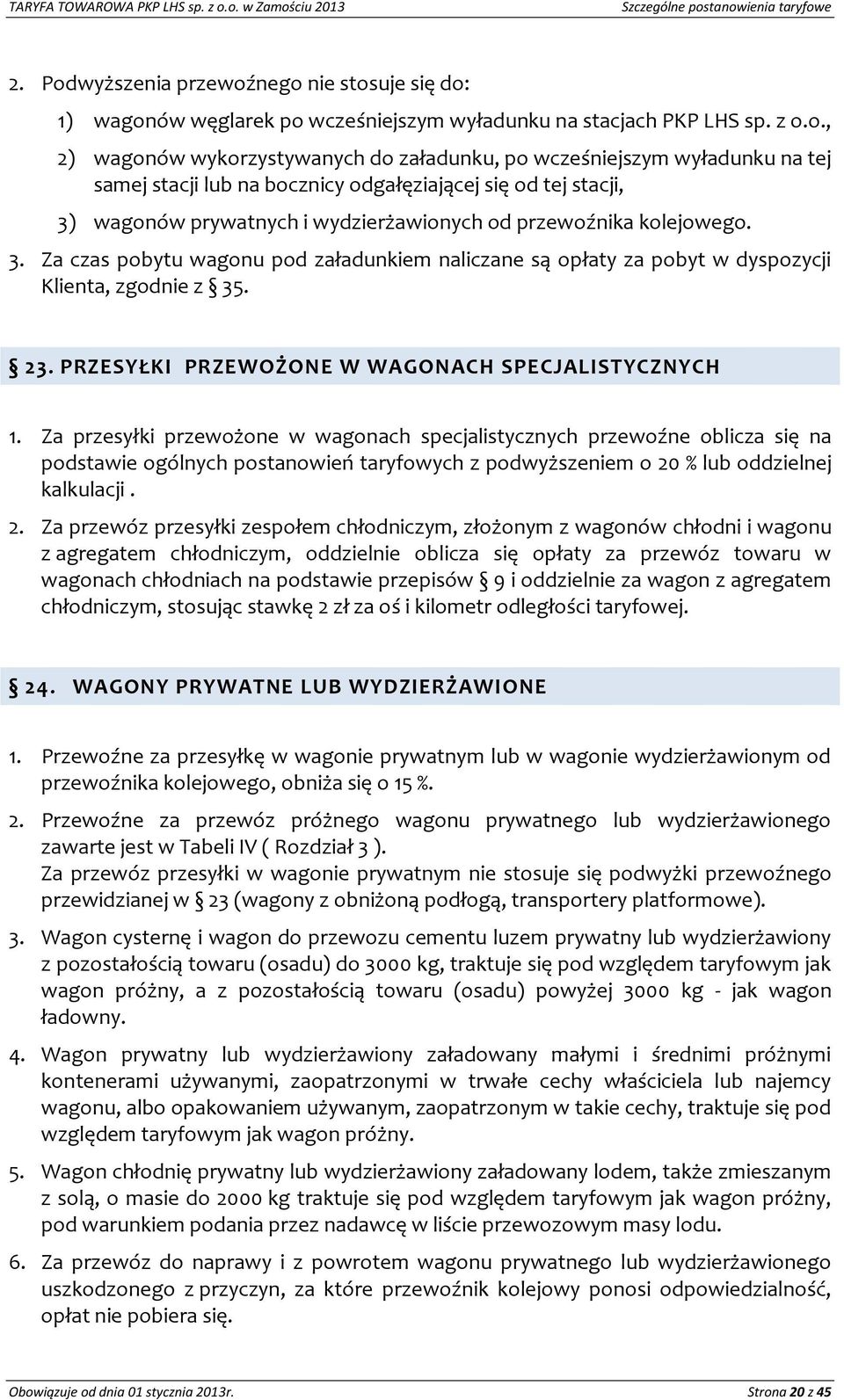 samej stacji lub na bocznicy odgałęziającej się od tej stacji, 3) wagonów prywatnych i wydzierżawionych od przewoźnika kolejowego. 3. Za czas pobytu wagonu pod załadunkiem naliczane są opłaty za pobyt w dyspozycji Klienta, zgodnie z 35.