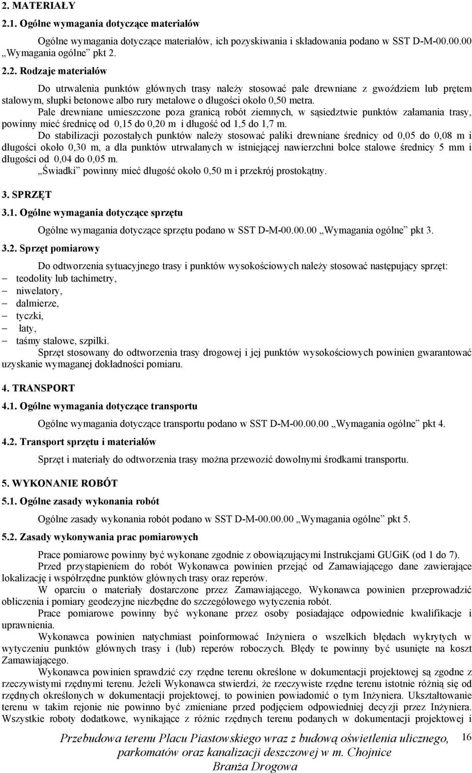 Do stabilizacji pozostałych punktów naleŝy stosować paliki drewniane średnicy od 0,05 do 0,08 m i długości około 0,30 m, a dla punktów utrwalanych w istniejącej nawierzchni bolce stalowe średnicy 5