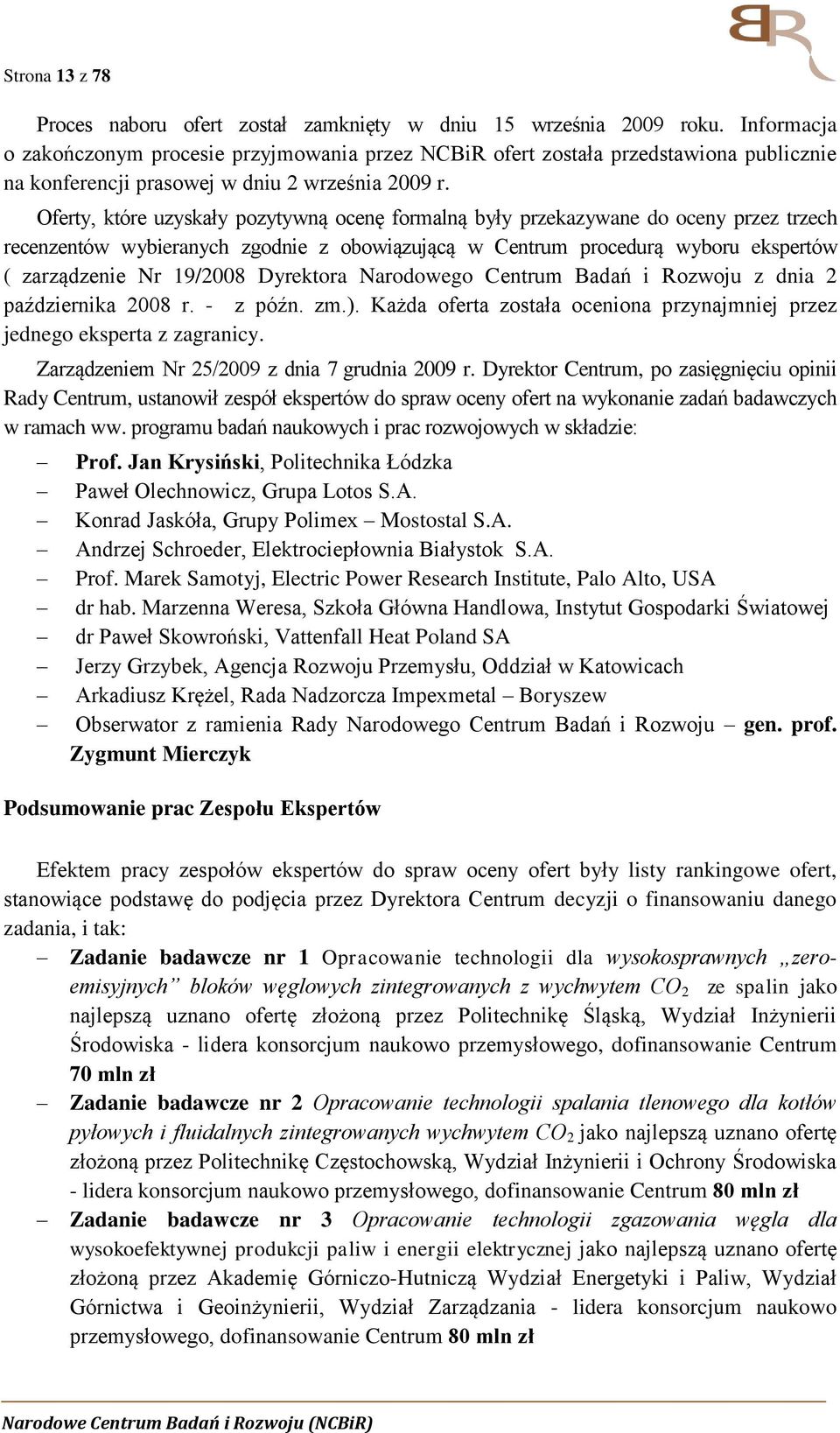 Oferty, które uzyskały pozytywną ocenę formalną były przekazywane do oceny przez trzech recenzentów wybieranych zgodnie z obowiązującą w Centrum procedurą wyboru ekspertów ( zarządzenie Nr 19/2008