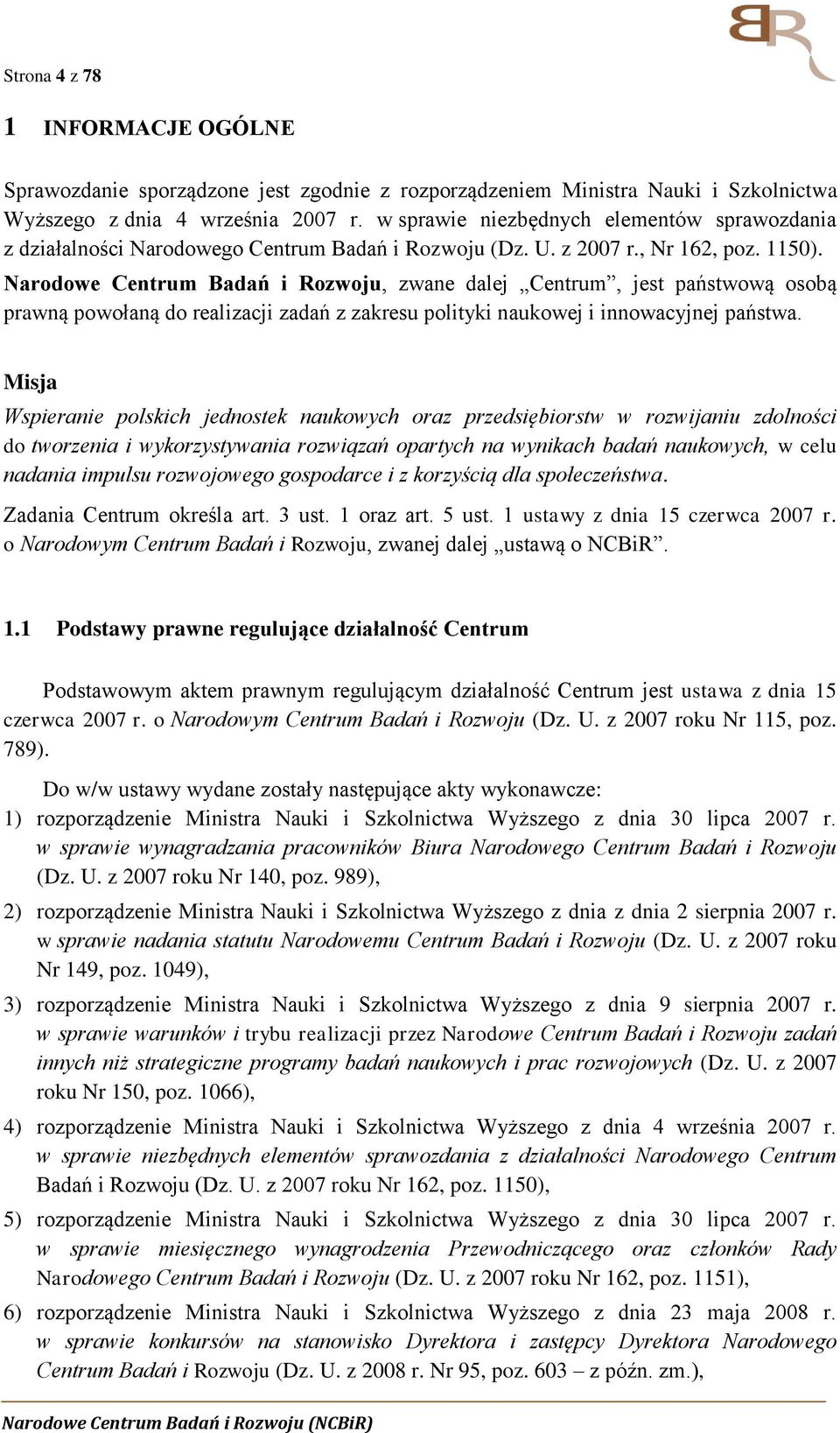 Narodowe Centrum Badań i Rozwoju, zwane dalej Centrum, jest państwową osobą prawną powołaną do realizacji zadań z zakresu polityki naukowej i innowacyjnej państwa.