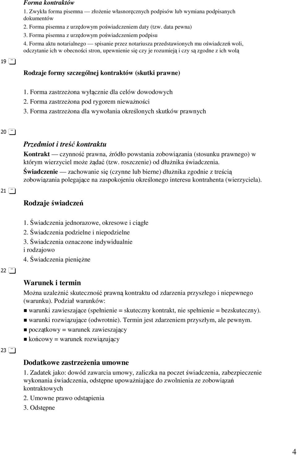 Forma aktu notarialnego spisanie przez notariusza przedstawionych mu oświadczeń woli, odczytanie ich w obecności stron, upewnienie się czy je rozumieją i czy są zgodne z ich wolą 19 Rodzaje formy