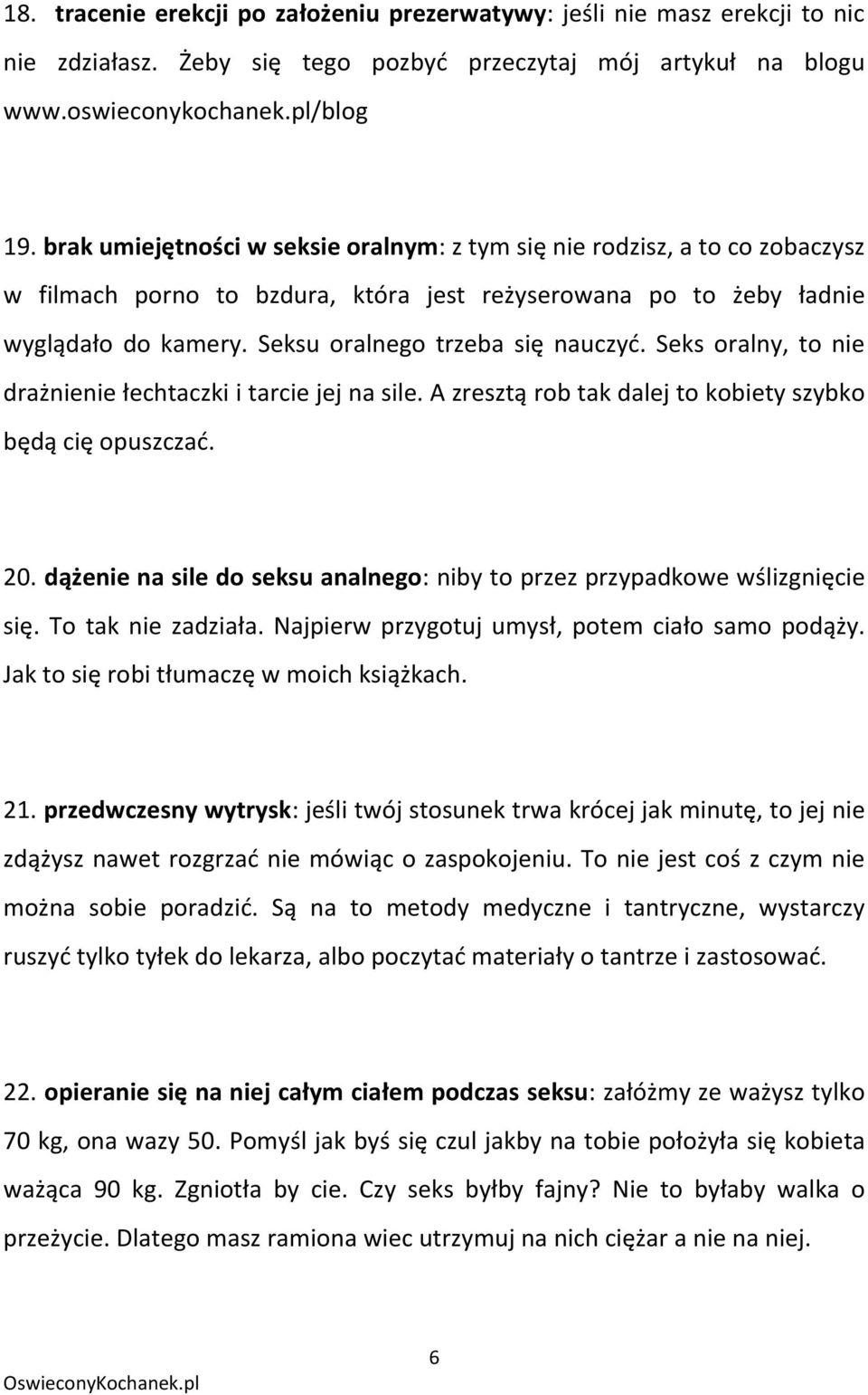 Seksu oralnego trzeba się nauczyd. Seks oralny, to nie drażnienie łechtaczki i tarcie jej na sile. A zresztą rob tak dalej to kobiety szybko będą cię opuszczad. 20.