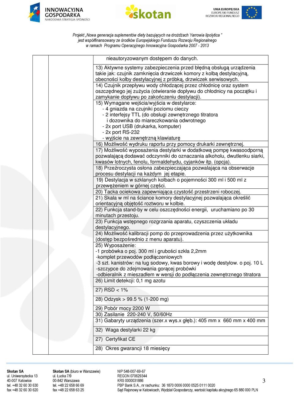 14) Czujnik przepływu wody chłodzącej przez chłodnicę oraz system oszczędnego jej zużycia (otwieranie dopływu do chłodnicy na początku i zamykanie dopływu po zakończeniu destylacji).