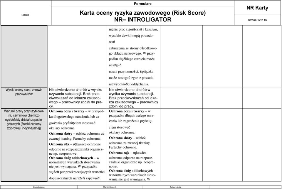 Ochrona oczu i twarzy w przypadku długotrwałego narażenia lub zagrożenia pryśnięciem stosować okulary ochronne. Ochrona skóry odzież ochronna ze zwartej tkaniny. Fartuchy ochronne.