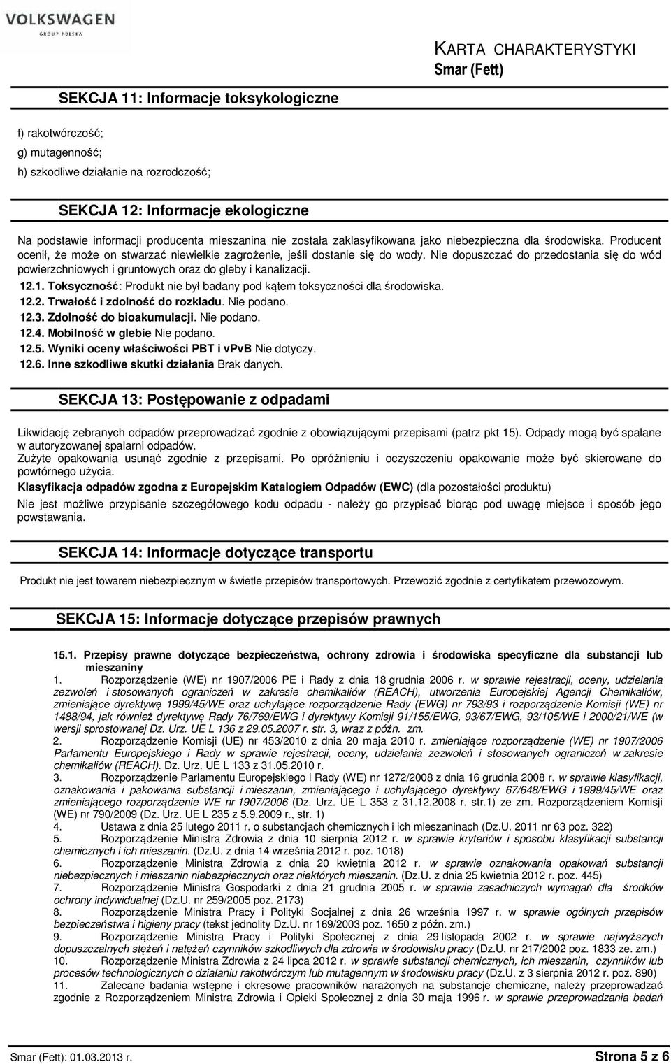 Nie dopuszczać do przedostania się do wód powierzchniowych i gruntowych oraz do gleby i kanalizacji. 12.1. Toksyczność: Produkt nie był badany pod kątem toksyczności dla środowiska. 12.2. Trwałość i zdolność do rozkładu.