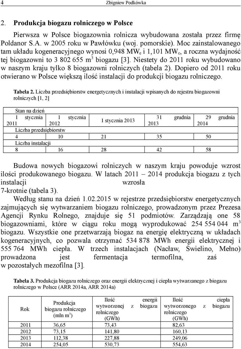 Niestety do 2011 roku wybudowano w naszym kraju tylko 8 biogazowni rolniczych (tabela 2). Dopiero od 2011 roku otwierano w Polsce większą ilość instalacji do produkcji biogazu rolniczego.