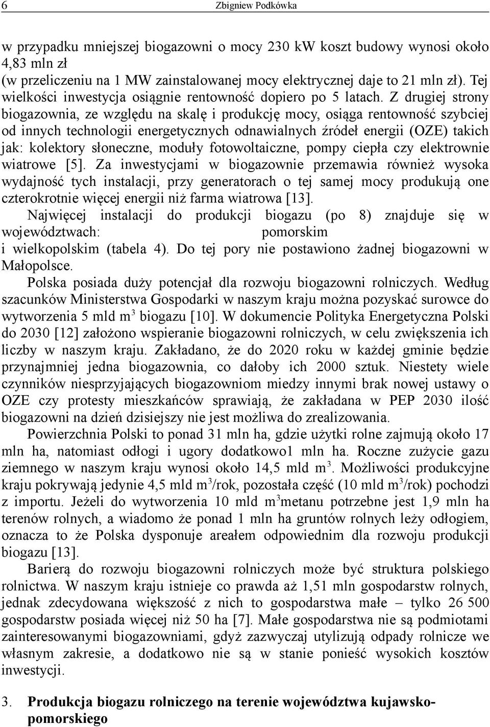 Z drugiej strony biogazownia, ze względu na skalę i produkcję mocy, osiąga rentowność szybciej od innych technologii energetycznych odnawialnych źródeł energii (OZE) takich jak: kolektory słoneczne,