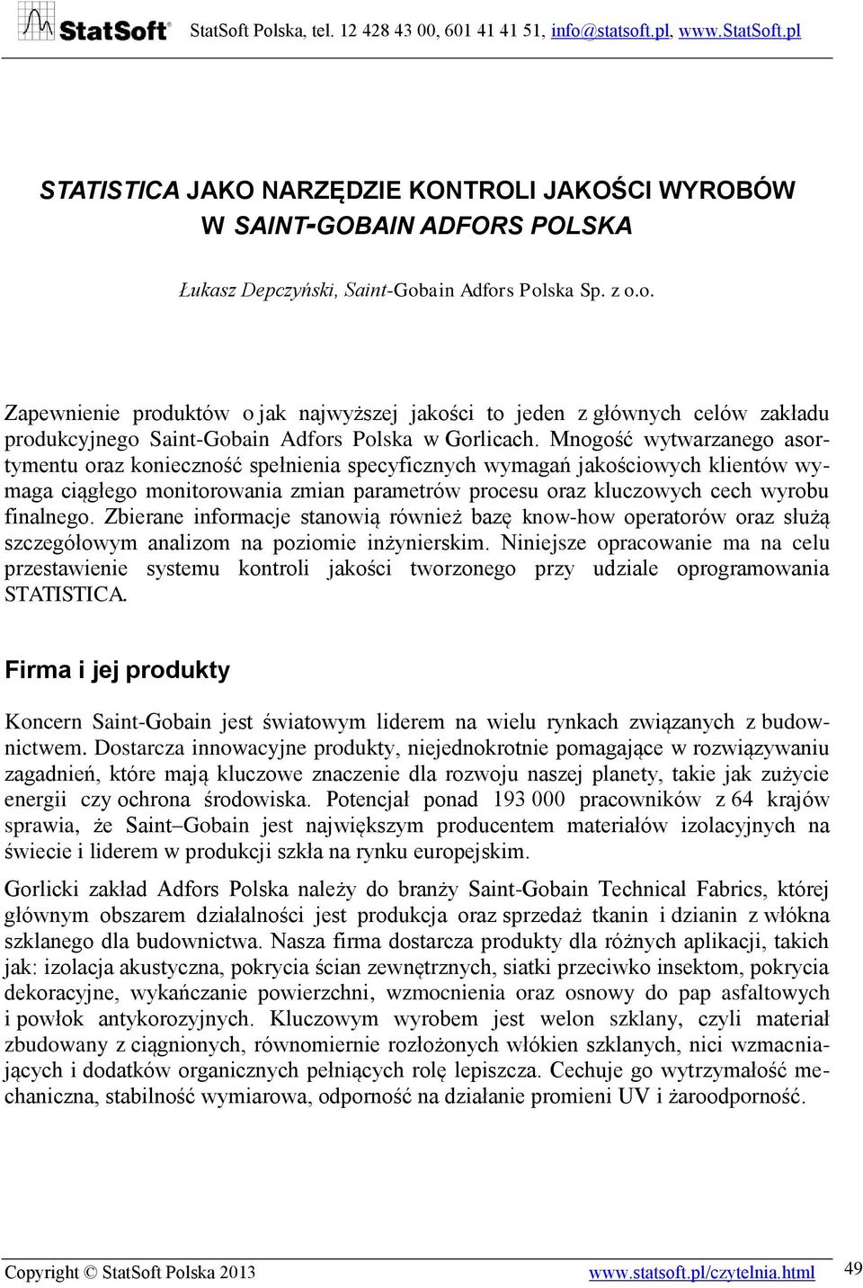 Mnogość wytwarzanego asortymentu oraz konieczność spełnienia specyficznych wymagań jakościowych klientów wymaga ciągłego monitorowania zmian parametrów procesu oraz kluczowych cech wyrobu finalnego.