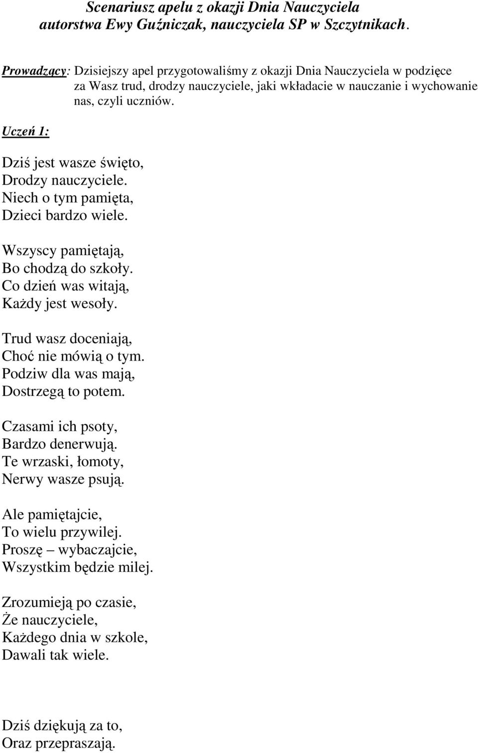 Uczeń 1: Dziś jest wasze święto, Drodzy nauczyciele. Niech o tym pamięta, Dzieci bardzo wiele. Wszyscy pamiętają, Bo chodzą do szkoły. Co dzień was witają, KaŜdy jest wesoły.