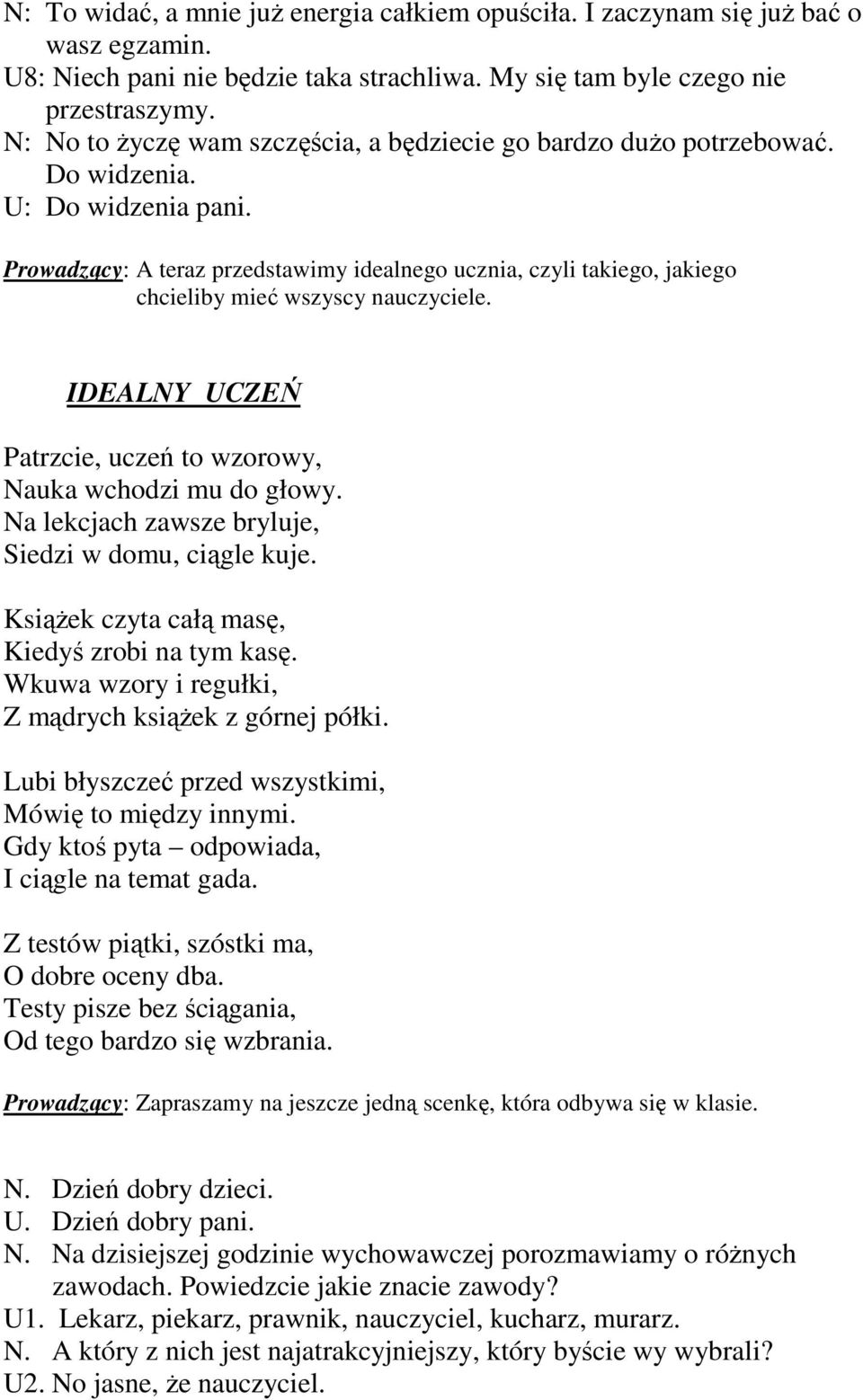 Prowadzący: A teraz przedstawimy idealnego ucznia, czyli takiego, jakiego chcieliby mieć wszyscy nauczyciele. IDEALNY UCZEŃ Patrzcie, uczeń to wzorowy, Nauka wchodzi mu do głowy.