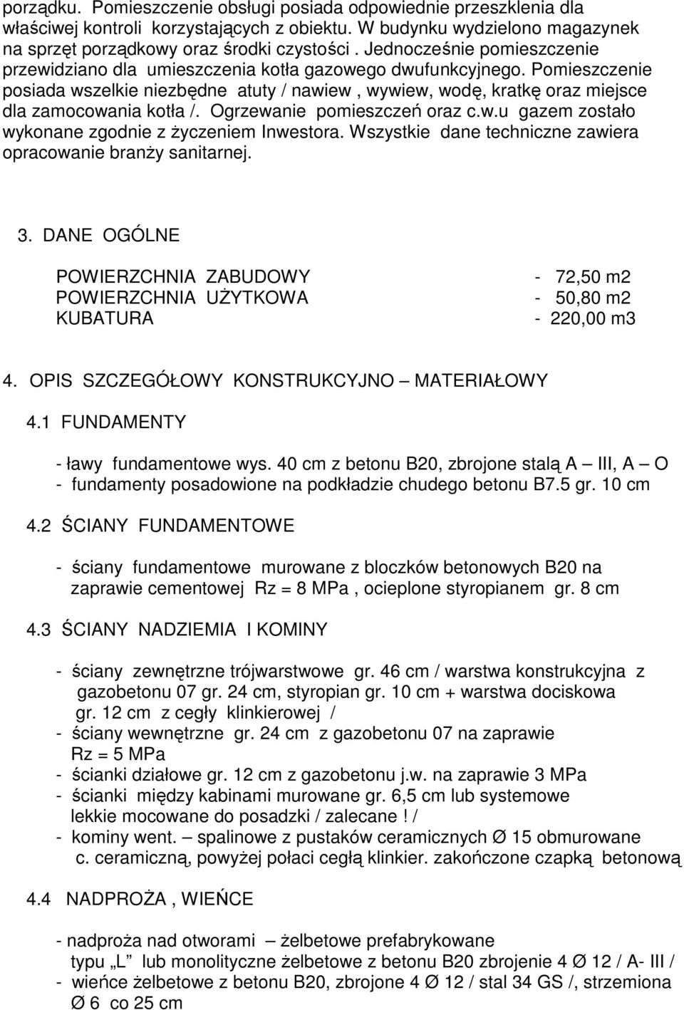 Pomieszczenie posiada wszelkie niezbędne atuty / nawiew, wywiew, wodę, kratkę oraz miejsce dla zamocowania kotła /. Ogrzewanie pomieszczeń oraz c.w.u gazem zostało wykonane zgodnie z Ŝyczeniem Inwestora.