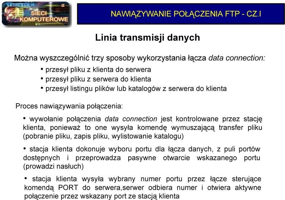 katalogów z serwera do klienta Proces nawiązywania połączenia: wywołanie połączenia data connection jest kontrolowane przez stację klienta, ponieważ to one wysyła komendę wymuszającą transfer pliku