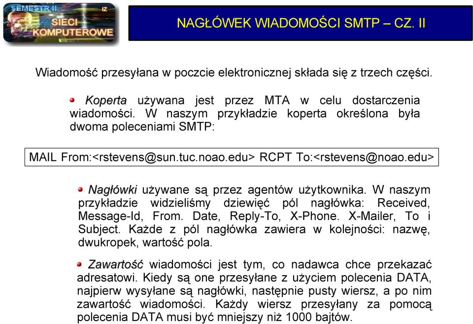 W naszym przykładzie widzieliśmy dziewięć pól nagłówka: Received, Message-Id, From. Date, Reply-To, X-Phone. X-Mailer, To i Subject.