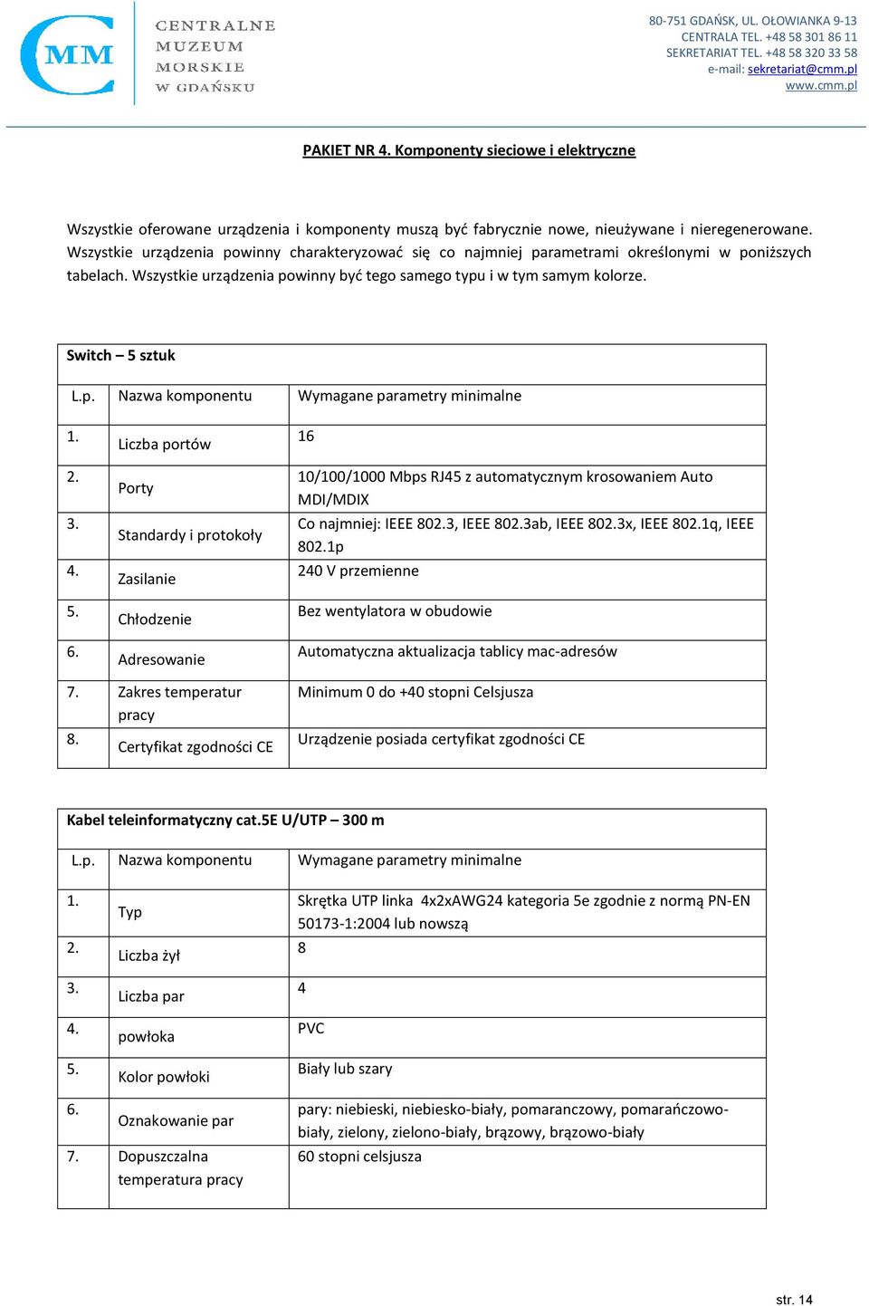 2. 3. 4. 5. 6. Liczba portów Porty Standardy i protokoły Zasilanie Chłodzenie Adresowanie 16 10/100/1000 Mbps RJ45 z automatycznym krosowaniem Auto MDI/MDIX Co najmniej: IEEE 802.3, IEEE 802.