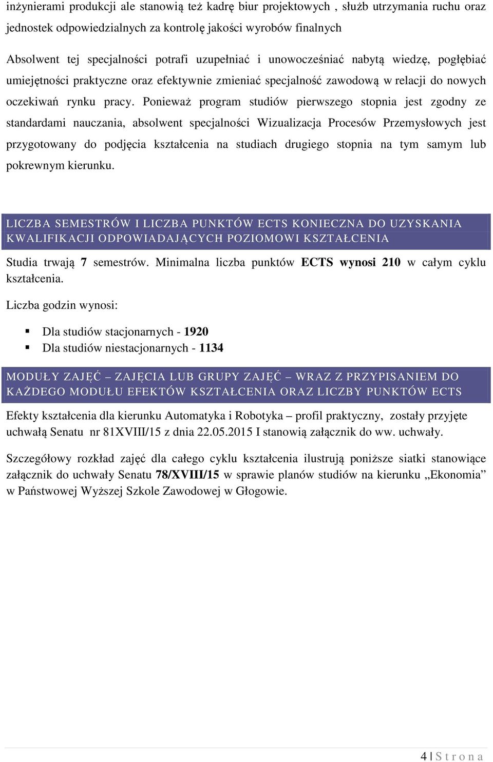 Ponieważ program studiów pierwszego stopnia jest zgodny ze standardami nauczania, absolwent specjalności Wizualizacja Procesów Przemysłowych jest przygotowany do podjęcia kształcenia na studiach