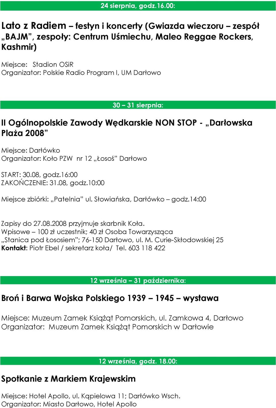 31 sierpnia: II Ogólnopolskie Zawody Wędkarskie NON STOP - Darłowska Plaża 2008 Miejsce: Darłówko Organizator: Koło PZW nr 12 Łosoś Darłowo START: 30.08, godz.16:00 ZAKOŃCZENIE: 31.08, godz.10:00 Miejsce zbiórki: Patelnia ul.