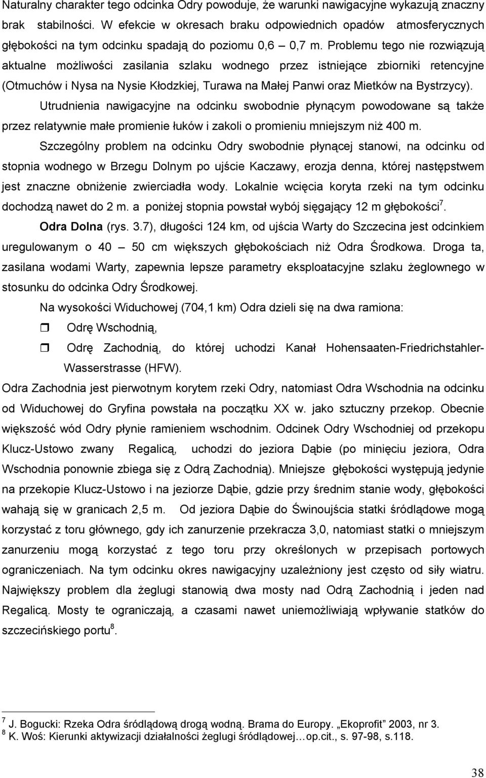 Problemu tego nie rozwiązują aktualne możliwości zasilania szlaku wodnego przez istniejące zbiorniki retencyjne (Otmuchów i Nysa na Nysie Kłodzkiej, Turawa na Małej Panwi oraz Mietków na Bystrzycy).