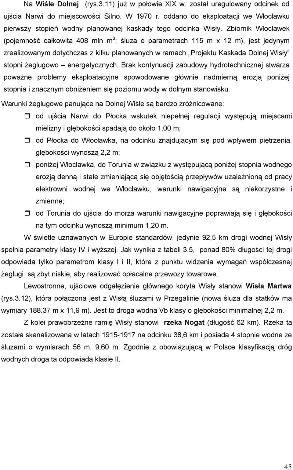 Zbiornik Włocławek (pojemność całkowita 408 mln m 3 ; śluza o parametrach 115 m x 12 m), jest jedynym zrealizowanym dotychczas z kilku planowanych w ramach Projektu Kaskada Dolnej Wisły stopni