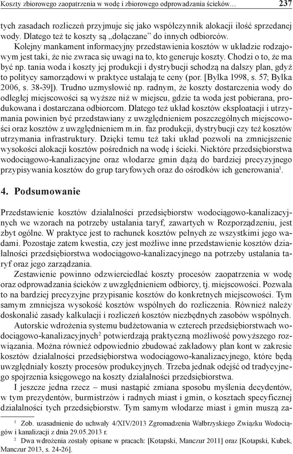 Chodzi o to, że ma być np. tania woda i koszty jej produkcji i dystrybucji schodzą na dalszy plan, gdyż to politycy samorządowi w praktyce ustalają te ceny (por. [Bylka 1998, s. 57; Bylka 2006, s.