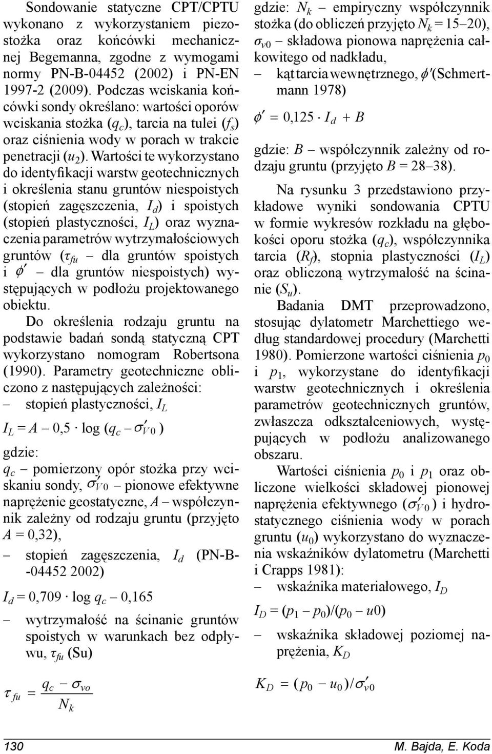 Wartości te wykorzystano do identyfikacji warstw geotechnicznych i określenia stanu gruntów niespoistych (stopień zagęszczenia, I d ) i spoistych (stopień plastyczności, I L ) oraz wyznaczenia