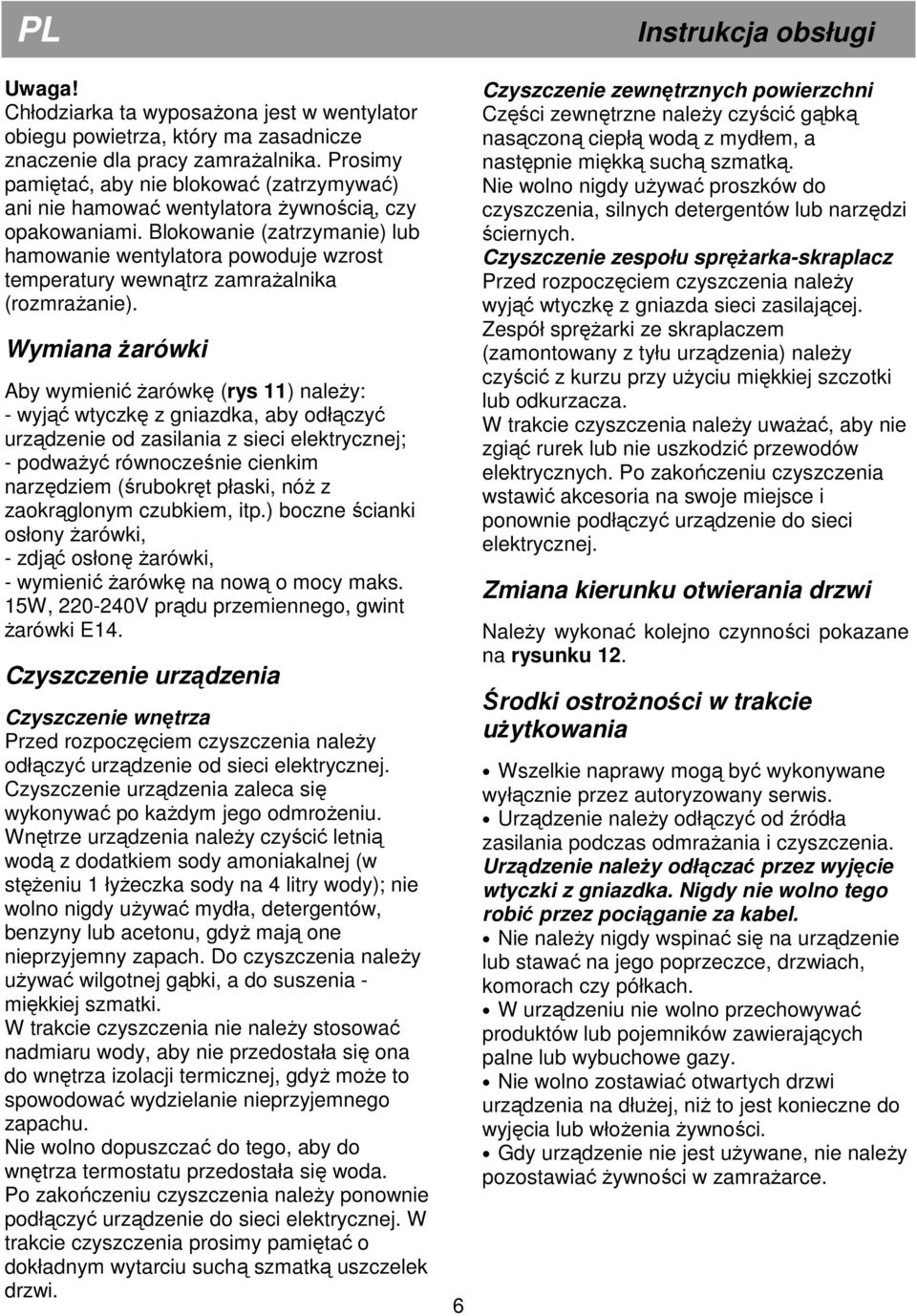 Blokowanie (zatrzymanie) lub hamowanie wentylatora powoduje wzrost temperatury wewnątrz zamraŝalnika (rozmraŝanie).