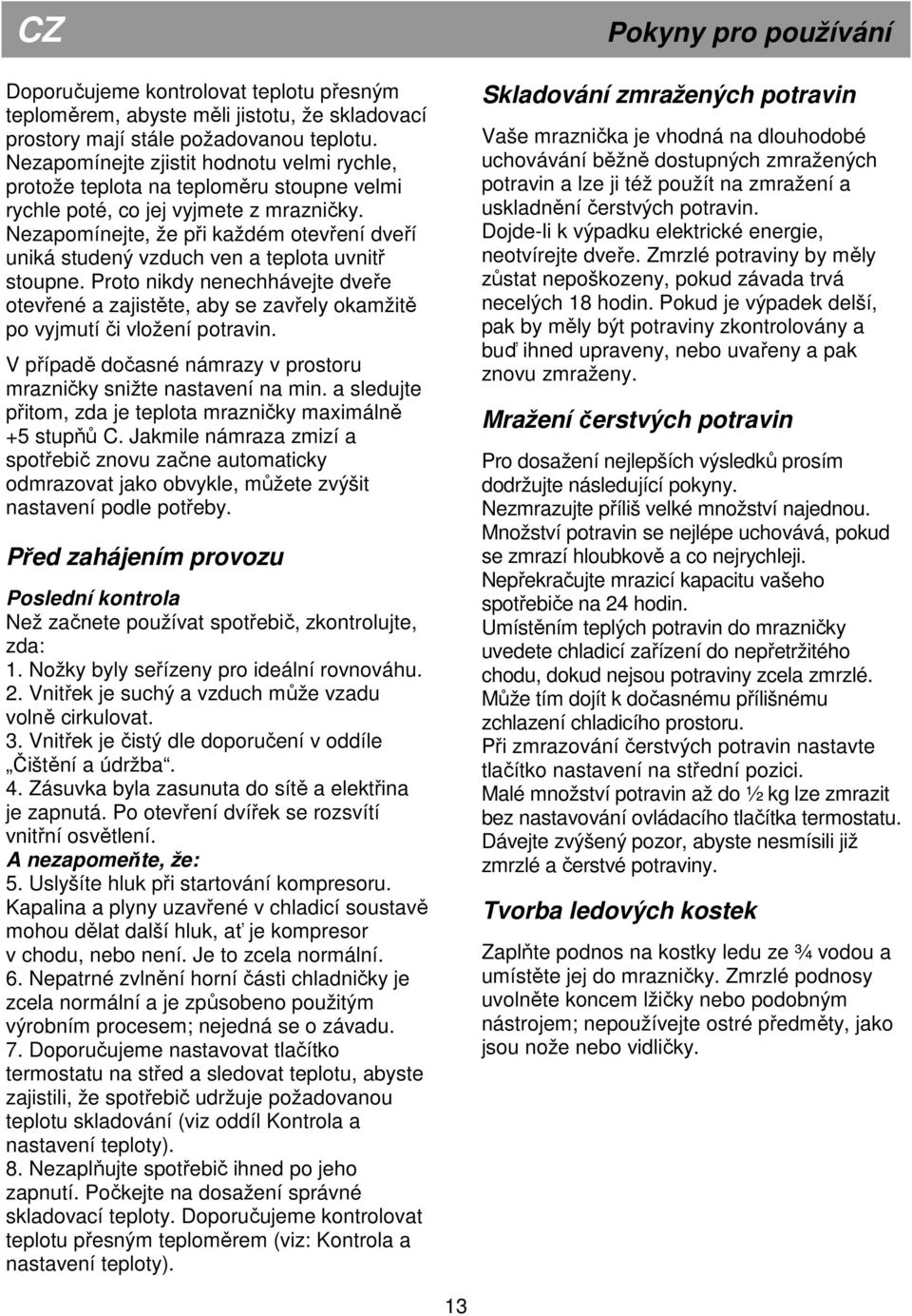 Nezapomínejte, že při každém otevření dveří uniká studený vzduch ven a teplota uvnitř stoupne.