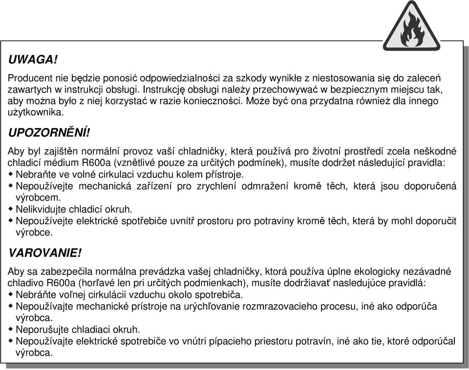 Aby byl zajištěn normální provoz vaší chladničky, která používá pro životní prostředí zcela neškodné chladicí médium R600a (vznětlivé pouze za určitých podmínek), musíte dodržet následující pravidla: