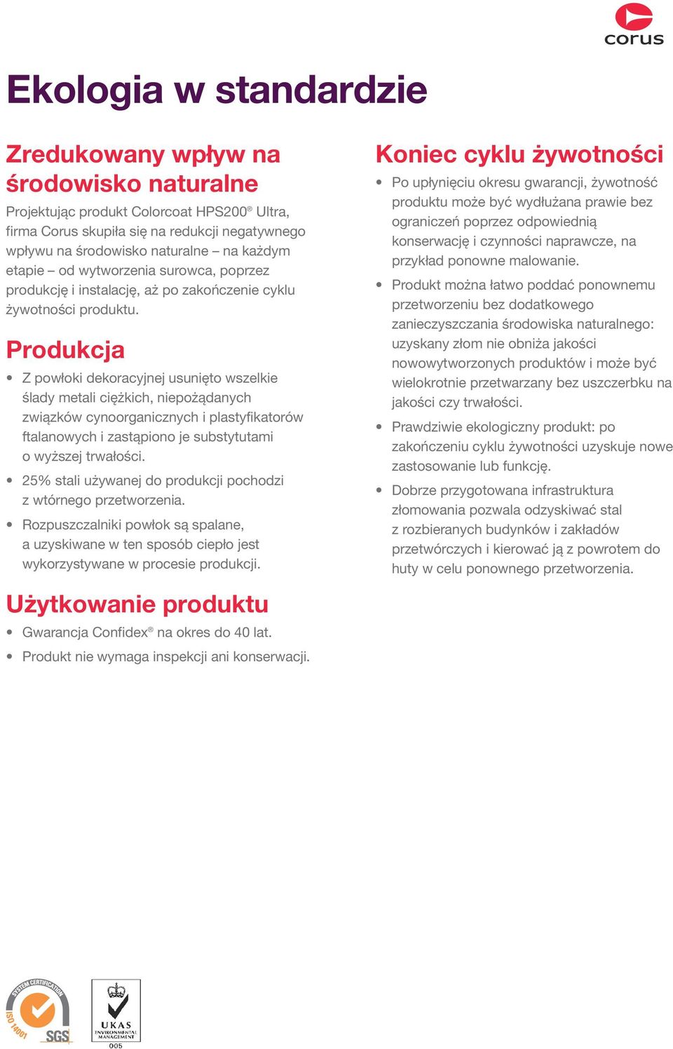 Produkcja Z powłoki dekoracyjnej usunięto wszelkie ślady metali ciężkich, niepożądanych związków cynoorganicznych i plastyfikatorów ftalanowych i zastąpiono je substytutami o wyższej trwałości.