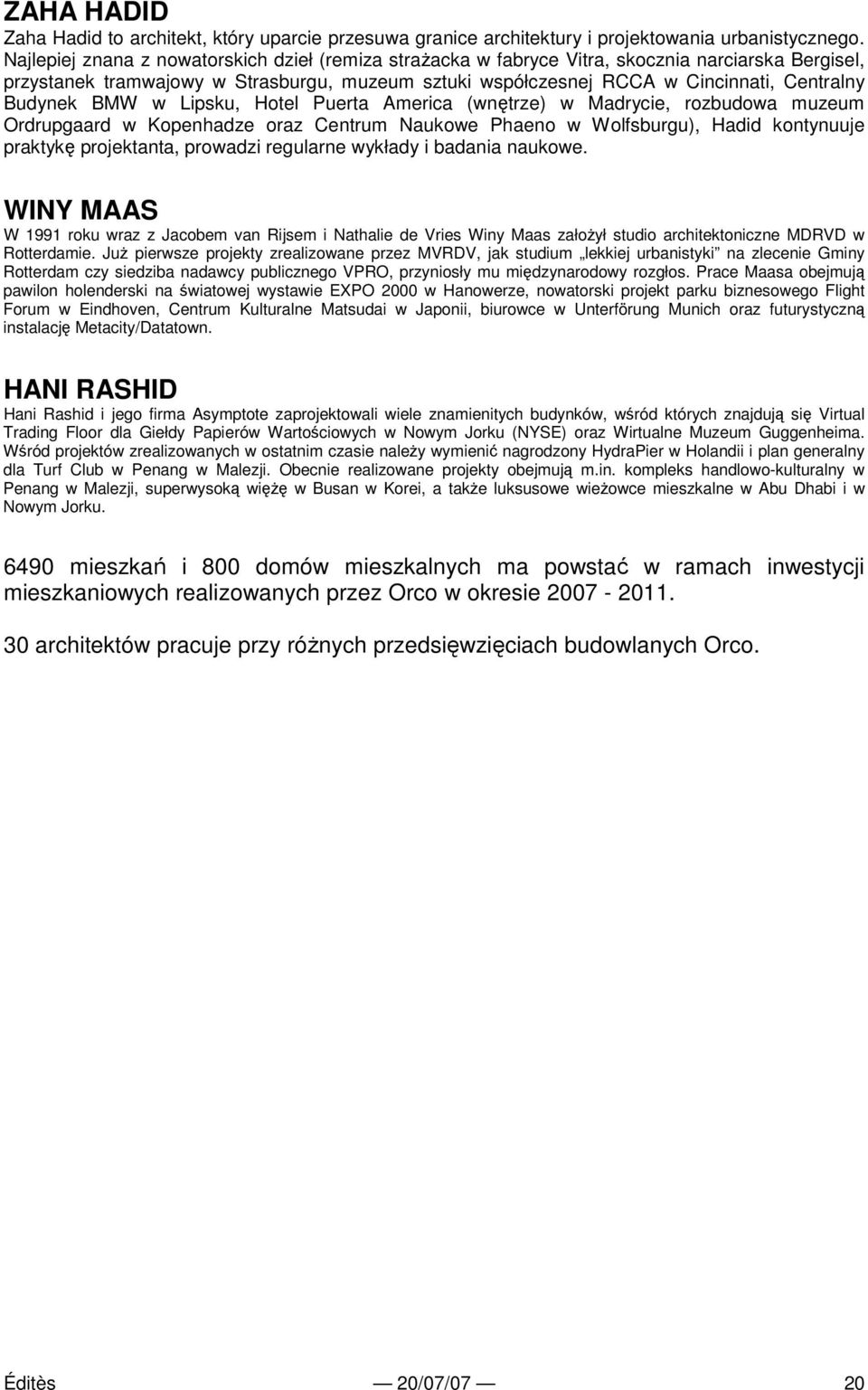 Budynek BMW w Lipsku, Hotel Puerta America (wnętrze) w Madrycie, rozbudowa muzeum Ordrupgaard w Kopenhadze oraz Centrum Naukowe Phaeno w Wolfsburgu), Hadid kontynuuje praktykę projektanta, prowadzi