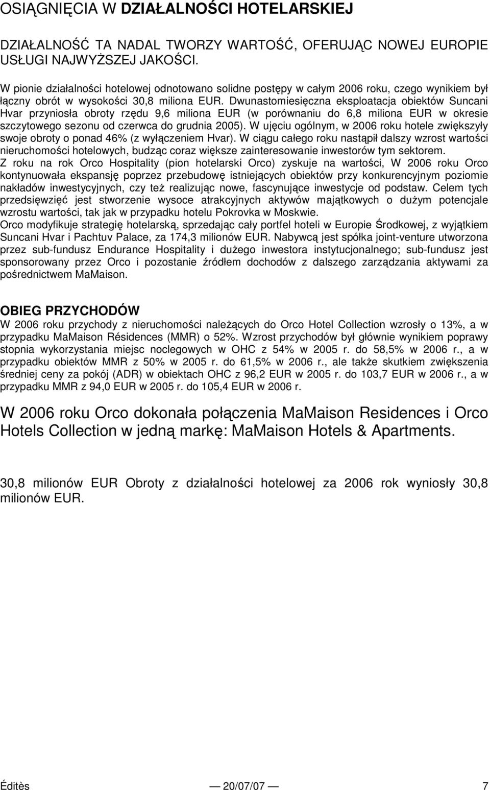 Dwunastomiesięczna eksploatacja obiektów Suncani Hvar przyniosła obroty rzędu 9,6 miliona EUR (w porównaniu do 6,8 miliona EUR w okresie szczytowego sezonu od czerwca do grudnia 2005).