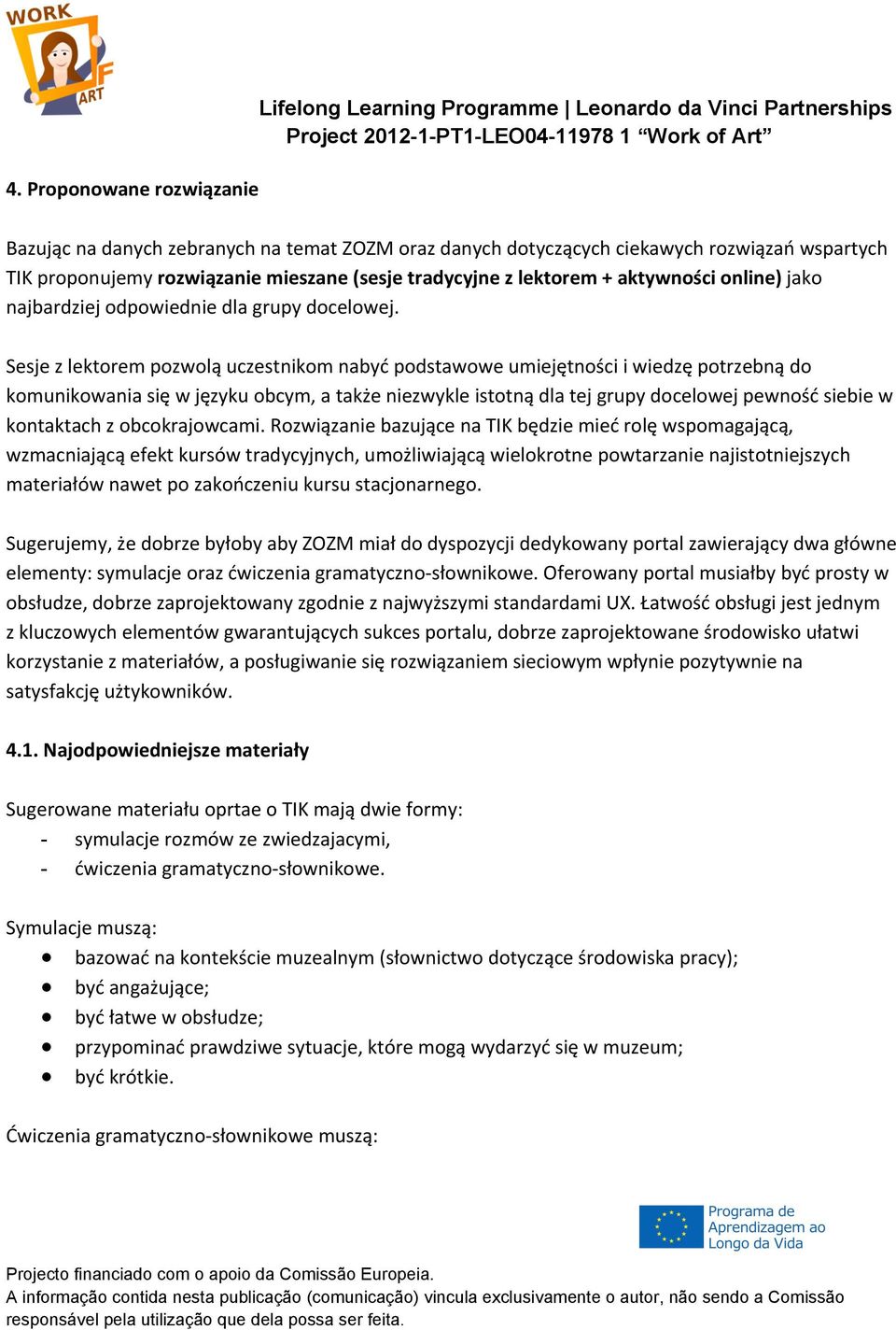 Sesje z lektorem pozwolą uczestnikom nabyć podstawowe umiejętności i wiedzę potrzebną do komunikowania się w języku obcym, a także niezwykle istotną dla tej grupy docelowej pewność siebie w