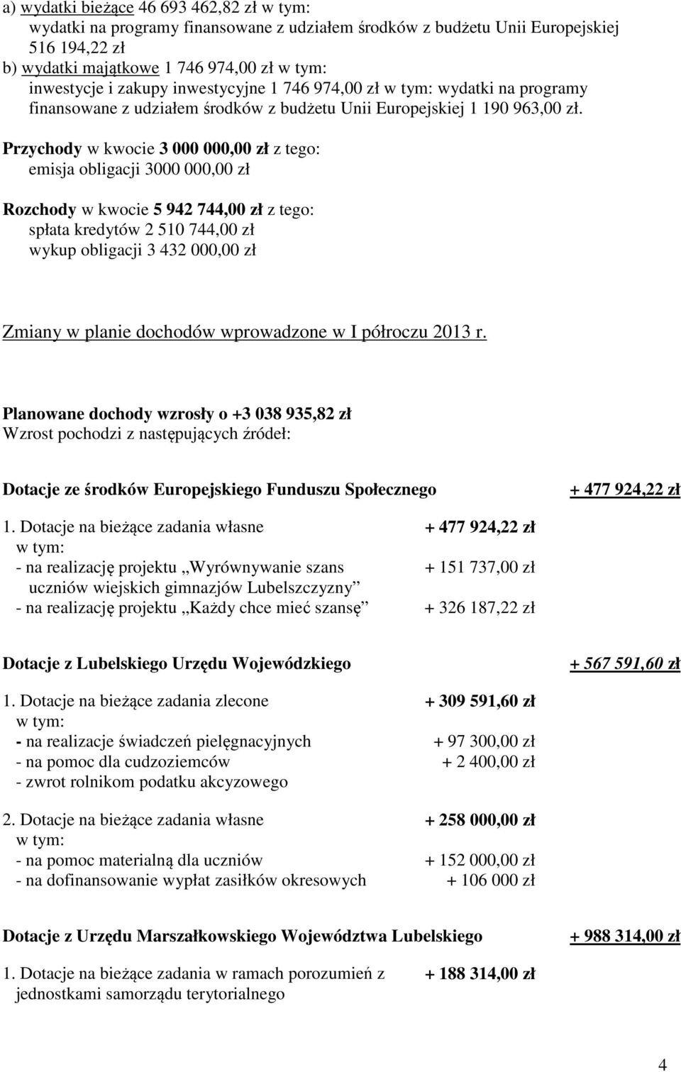 Przychody w kwocie 3 000 000,00 zł z tego: emisja obligacji 3000 000,00 zł Rozchody w kwocie 5 942 744,00 zł z tego: spłata kredytów 2 510 744,00 zł wykup obligacji 3 432 000,00 zł Zmiany w planie