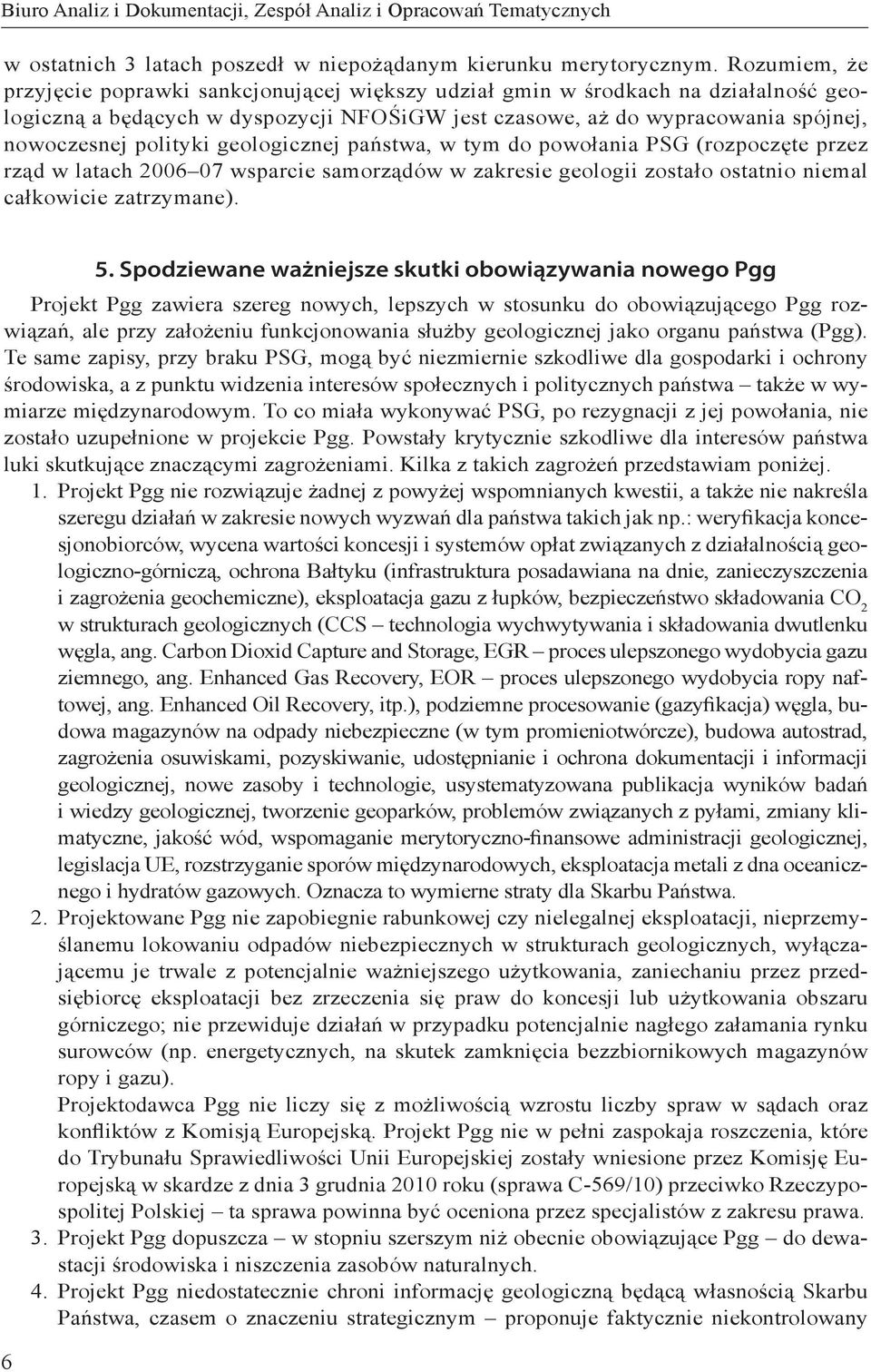 geologicznej państwa, w tym do powołania PSG (rozpoczęte przez rząd w latach 2006 07 wsparcie samorządów w zakresie geologii zostało ostatnio niemal całkowicie zatrzymane). 5.