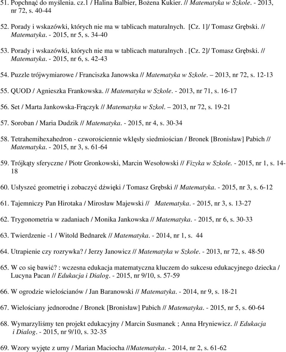 Puzzle trójwymiarowe / Franciszka Janowska // Matematyka w Szkole. 2013, nr 72, s. 12-13 55. QUOD / Agnieszka Frankowska. // Matematyka w Szkole. - 2013, nr 71, s. 16-17 56.