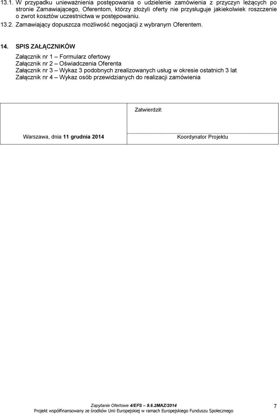 14. SPIS ZAŁĄCZNIKÓW Załącznik nr 1 Formularz ofertowy Załącznik nr 2 Oświadczenia Oferenta Załącznik nr 3 Wykaz 3 podobnych zrealizowanych usług w