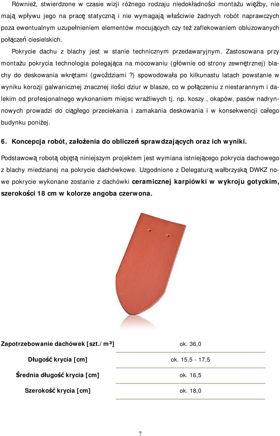 Zastosowana przy montażu pokrycia technologia polegająca na mocowaniu (głównie od strony zewnętrznej) blachy do deskowania wkrętami (gwoździami?