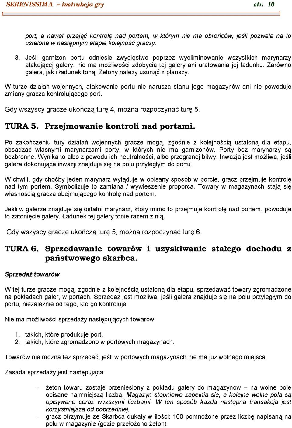 Zarowno galera, jak i śadunek tona. Zetony nalez y usuna c z planszy. W turze dziaśan wojennych, atakowanie portu nie narusza stanu jego magazynow ani nie powoduje zmiany gracza kontroluja cego port.