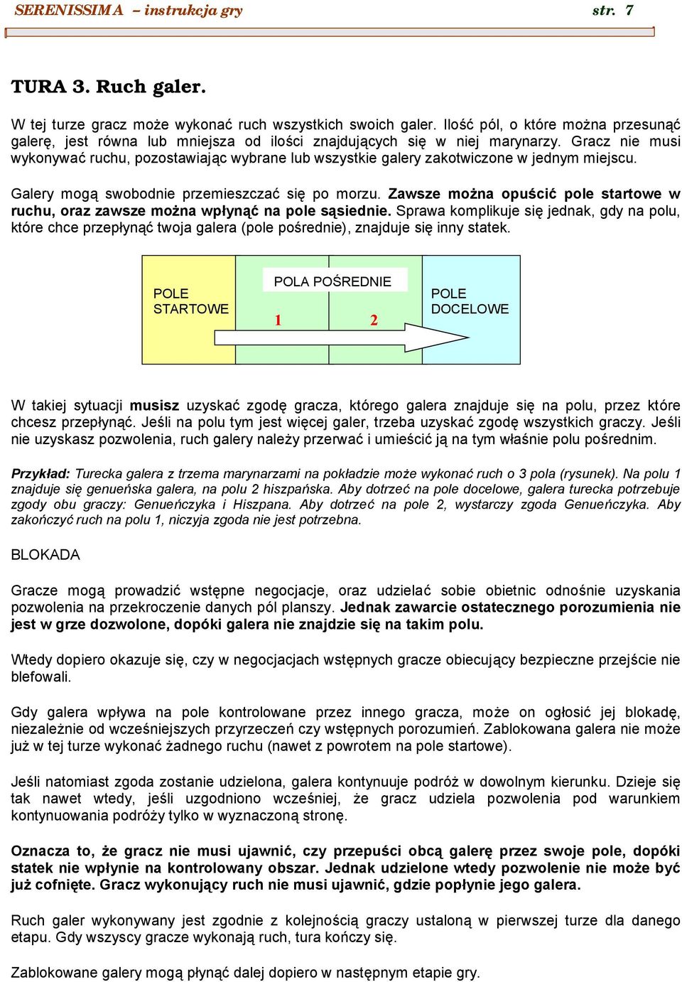 Gracz nie musi wykonywac ruchu, pozostawiaja c wybrane lub wszystkie galery zakotwiczone w jednym miejscu. Galery moga swobodnie przemieszczac sie po morzu.