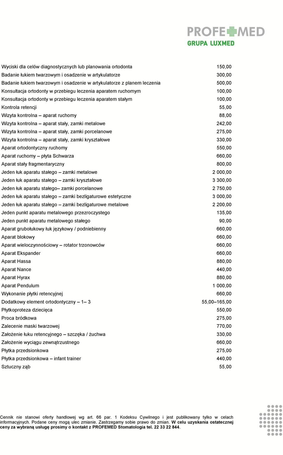 88,00 Wizyta kontrolna aparat stały, zamki metalowe 242,00 Wizyta kontrolna aparat stały, zamki porcelanowe 275,00 Wizyta kontrolna aparat stały, zamki kryształowe 330,00 Aparat ortodontyczny ruchomy