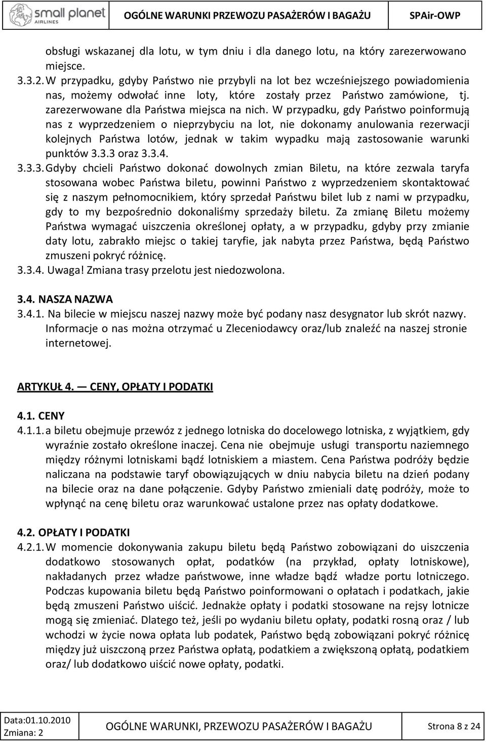 W przypadku, gdy Państwo poinformują nas z wyprzedzeniem o nieprzybyciu na lot, nie dokonamy anulowania rezerwacji kolejnych Państwa lotów, jednak w takim wypadku mają zastosowanie warunki punktów 3.