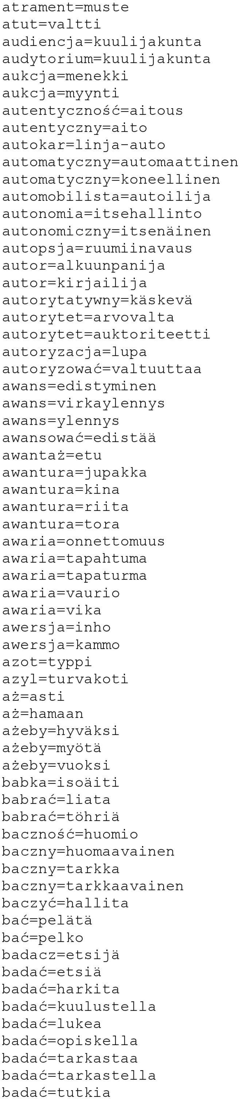 autorytet=auktoriteetti autoryzacja=lupa autoryzować=valtuuttaa awans=edistyminen awans=virkaylennys awans=ylennys awansować=edistää awantaż=etu awantura=jupakka awantura=kina awantura=riita