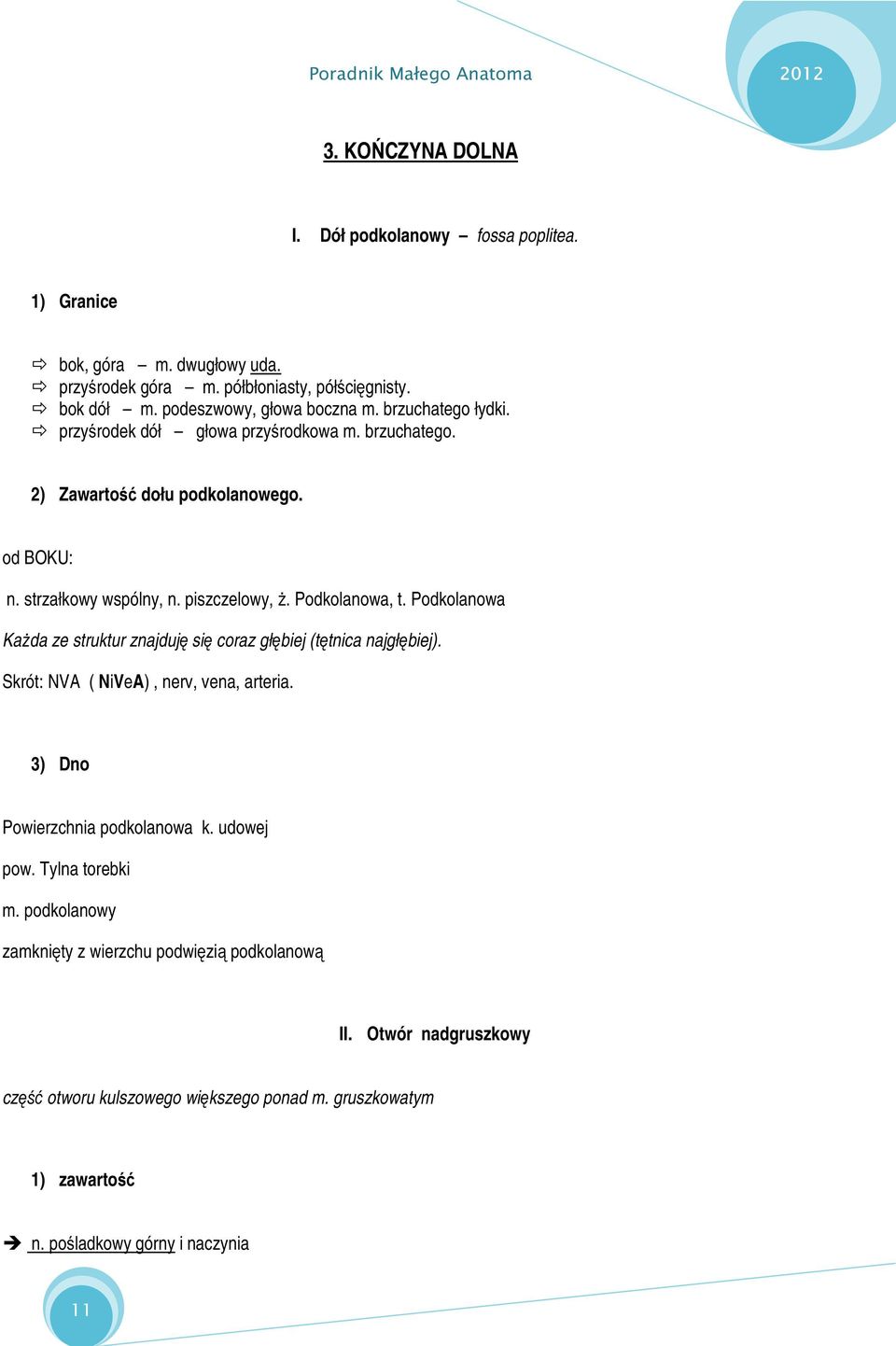 Podkolanowa Każda ze struktur znajduję się coraz głębiej (tętnica najgłębiej). Skrót: NVA ( NiVeA), nerv, vena, arteria. 3) Dno Powierzchnia podkolanowa k. udowej pow.