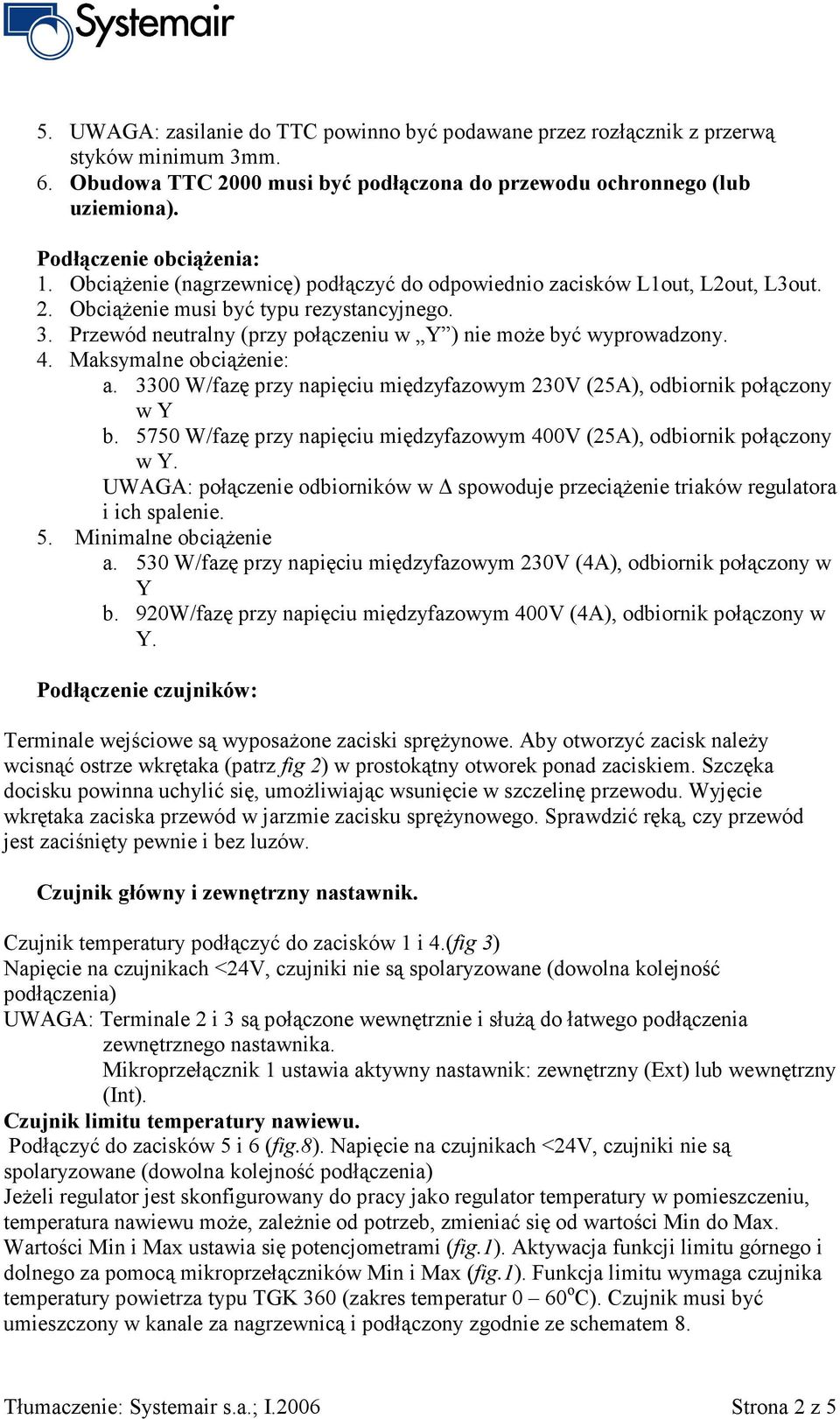 Przewód neutralny (przy połączeniu w Y ) nie może być wyprowadzony. 4. Maksymalne obciążenie: a. 3300 W/fazę przy napięciu międzyfazowym 230V (25A), odbiornik połączony w Y b.