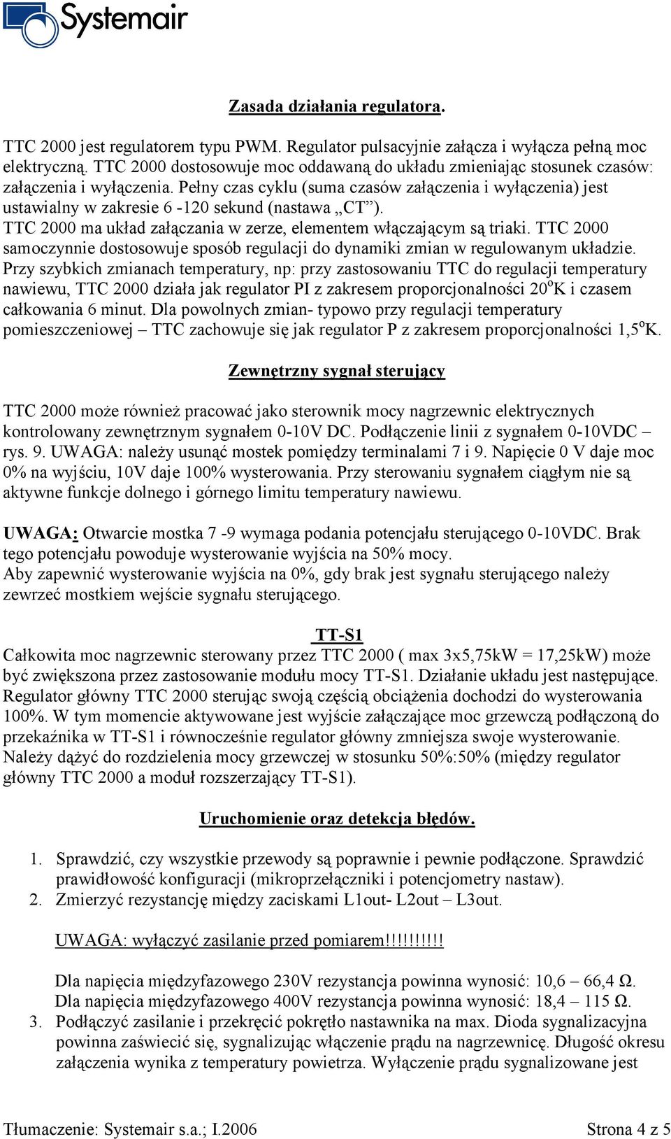 Pełny czas cyklu (suma czasów załączenia i wyłączenia) jest ustawialny w zakresie 6-120 sekund (nastawa CT ). TTC 2000 ma układ załączania w zerze, elementem włączającym są triaki.