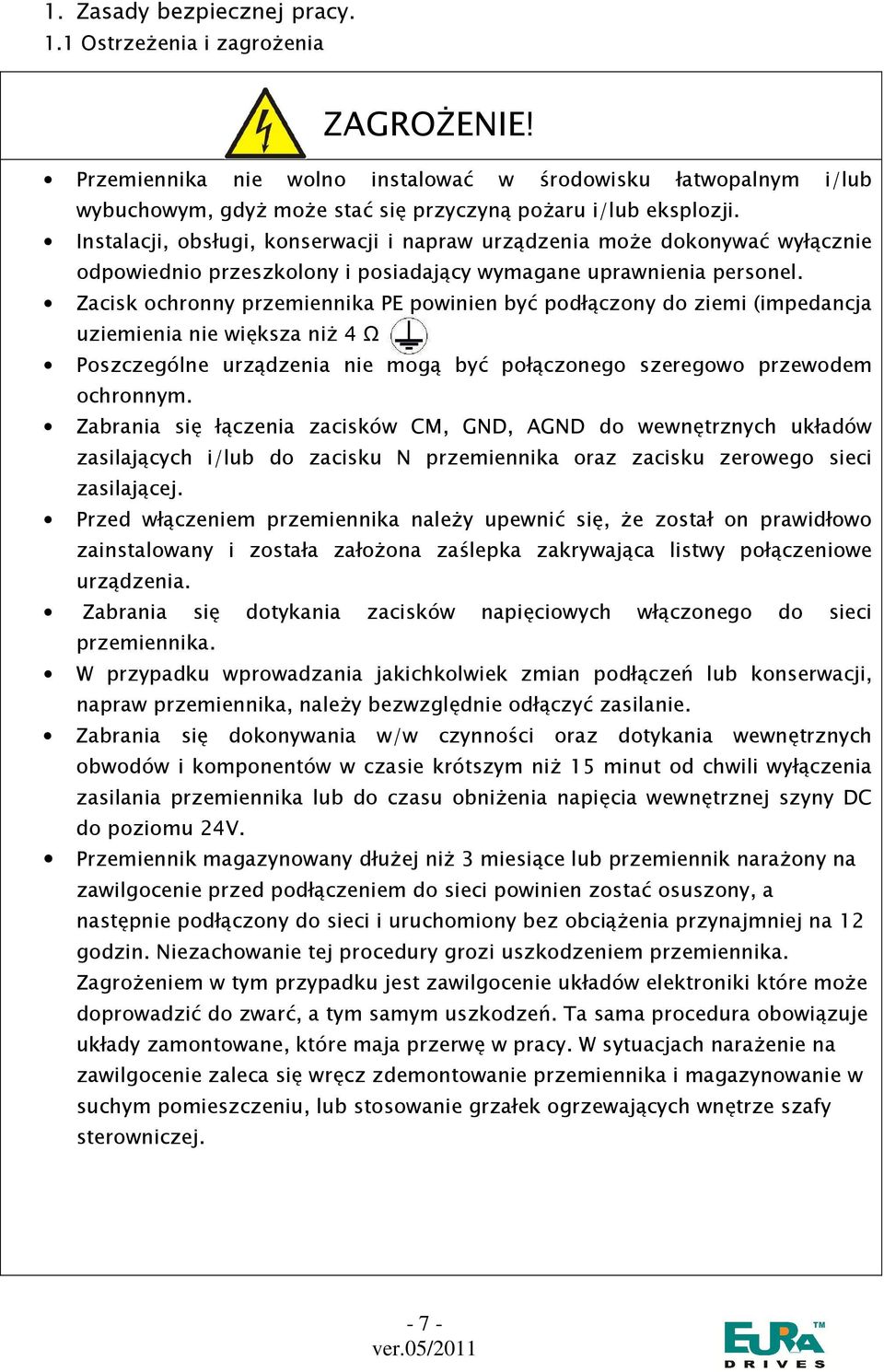 Zacisk ochronny przemiennika PE powinien być podłączony do ziemi (impedancja uziemienia nie większa niŝ 4 Ω Poszczególne urządzenia nie mogą być połączonego szeregowo przewodem ochronnym.