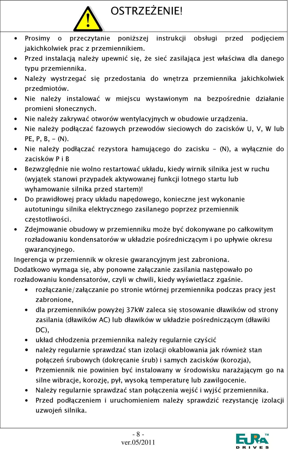 Nie naleŝy instalować w miejscu wystawionym na bezpośrednie działanie promieni słonecznych. Nie naleŝy zakrywać otworów wentylacyjnych w obudowie urządzenia.