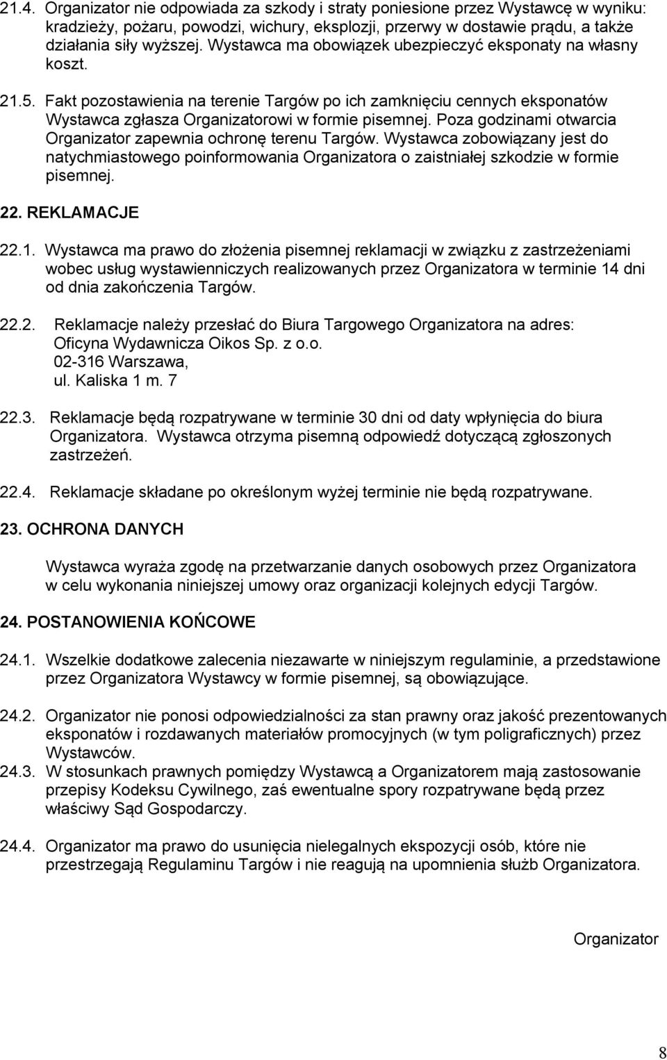 Poza godzinami otwarcia Organizator zapewnia ochronę terenu Targów. Wystawca zobowiązany jest do natychmiastowego poinformowania Organizatora o zaistniałej szkodzie w formie pisemnej. 22.